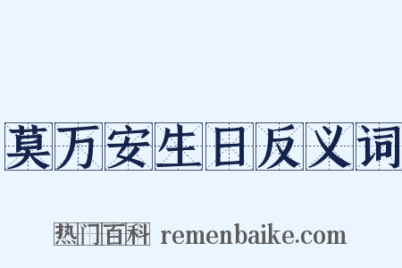 莫万安生日反义词是什么意思的图片